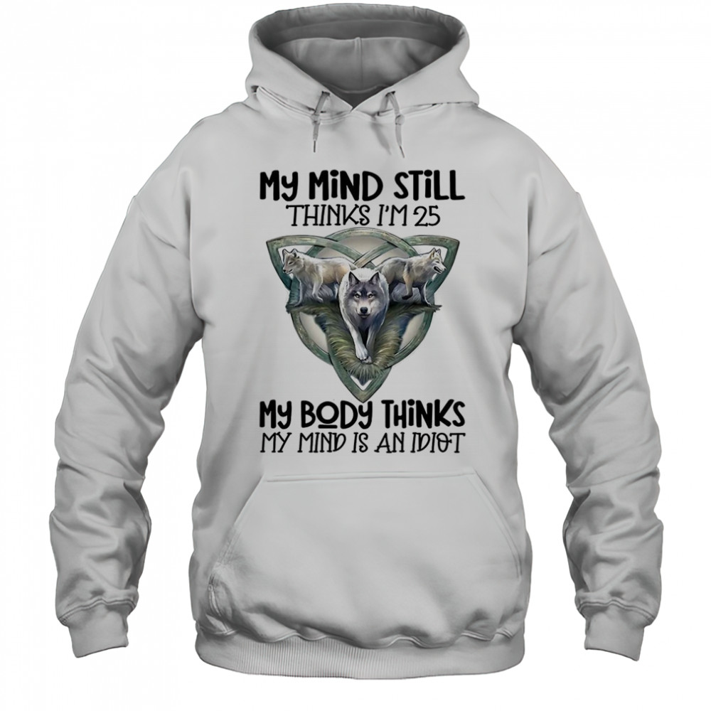Wolf my mind still thinks I’m in my 25 my body thinks shirt Hoodie