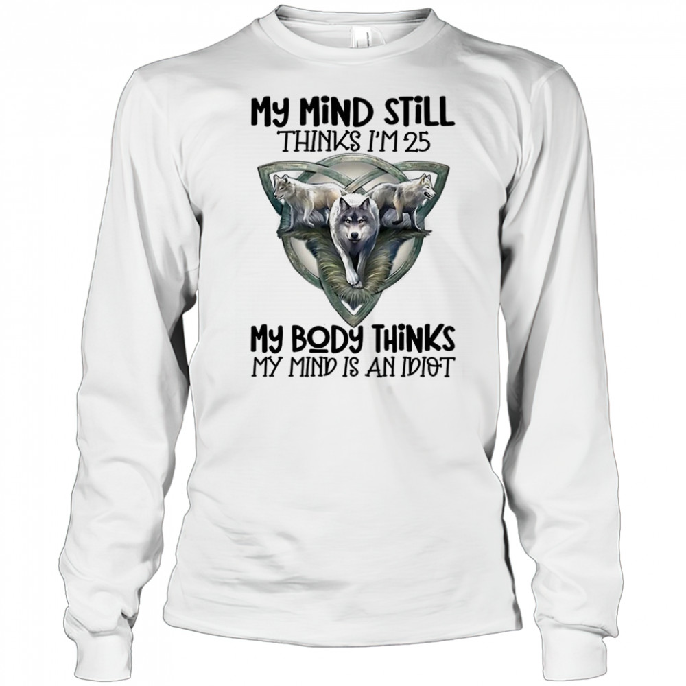 Wolf my mind still thinks I’m in my 25 my body thinks shirt Long Sleeved