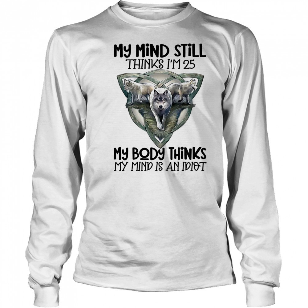 Wolf my mind still thinks I’m in my 25 my body thinks shirt Long Sleeved