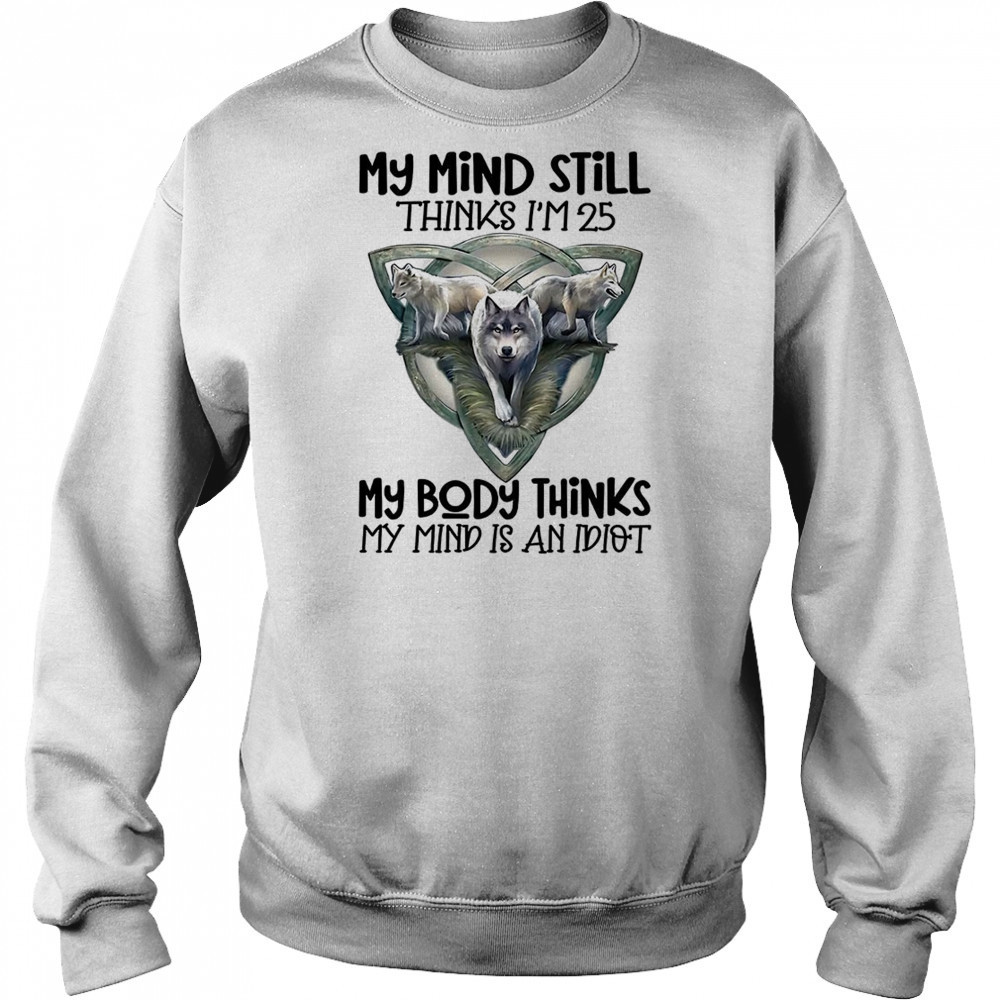 Wolf my mind still thinks I’m in my 25 my body thinks shirt Hoodie