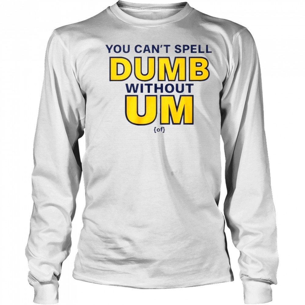 You Can’t Spell Dumb Without Um Of Shirt Long Sleeved