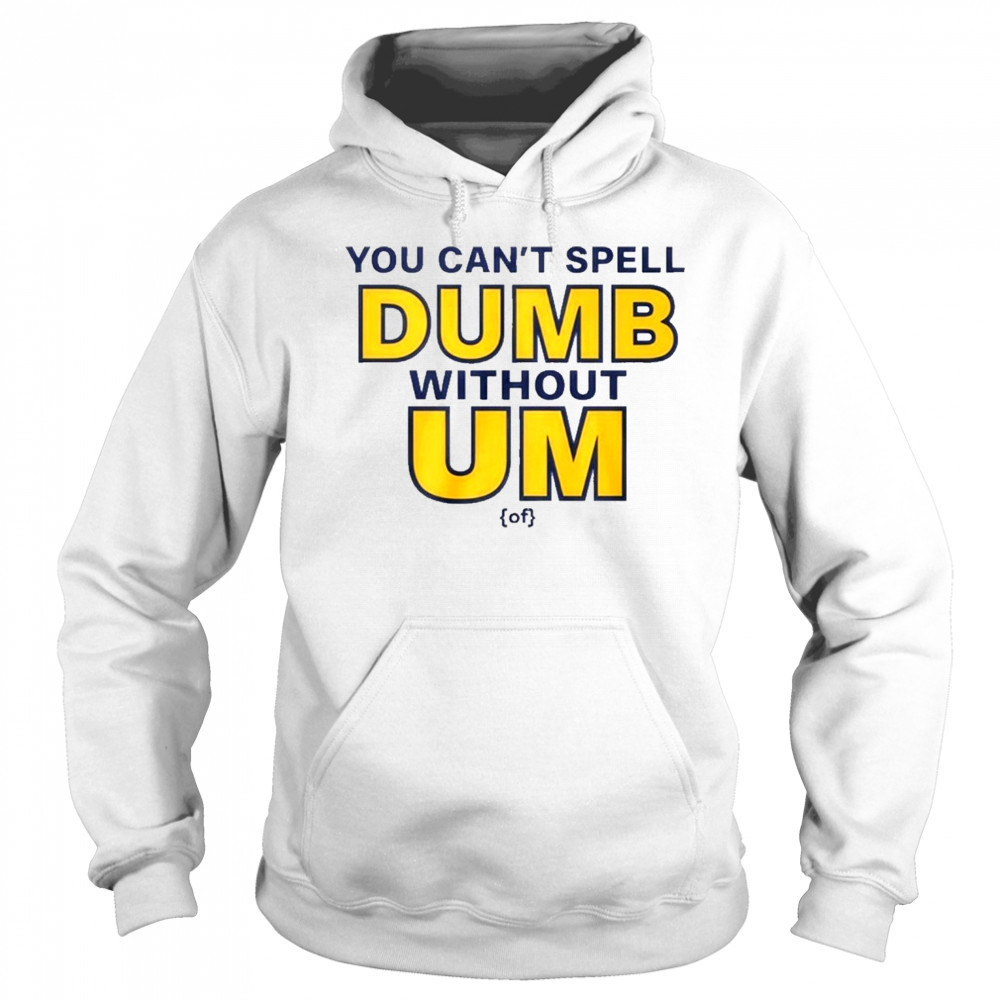 You Can’t Spell Dumb Without Um Of Shirt Sweatshirt