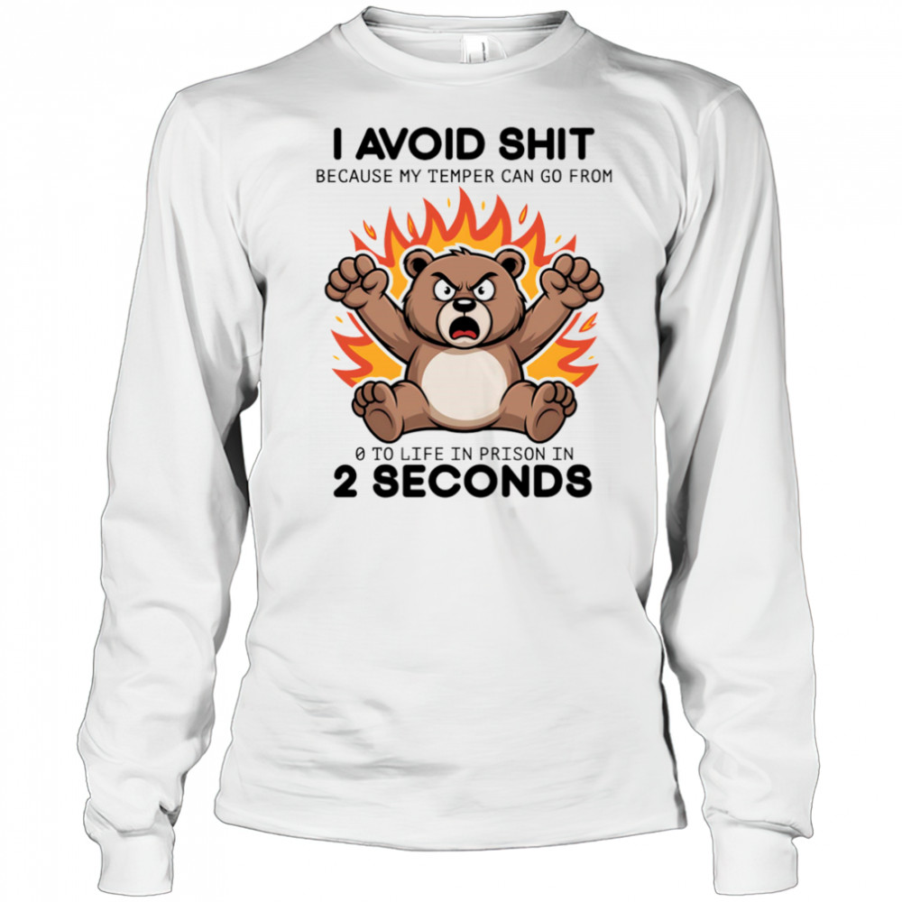 Bear angry I avoid shit because my temper can go from 0 to life in prison in 2 seconds shirt Long Sleeved