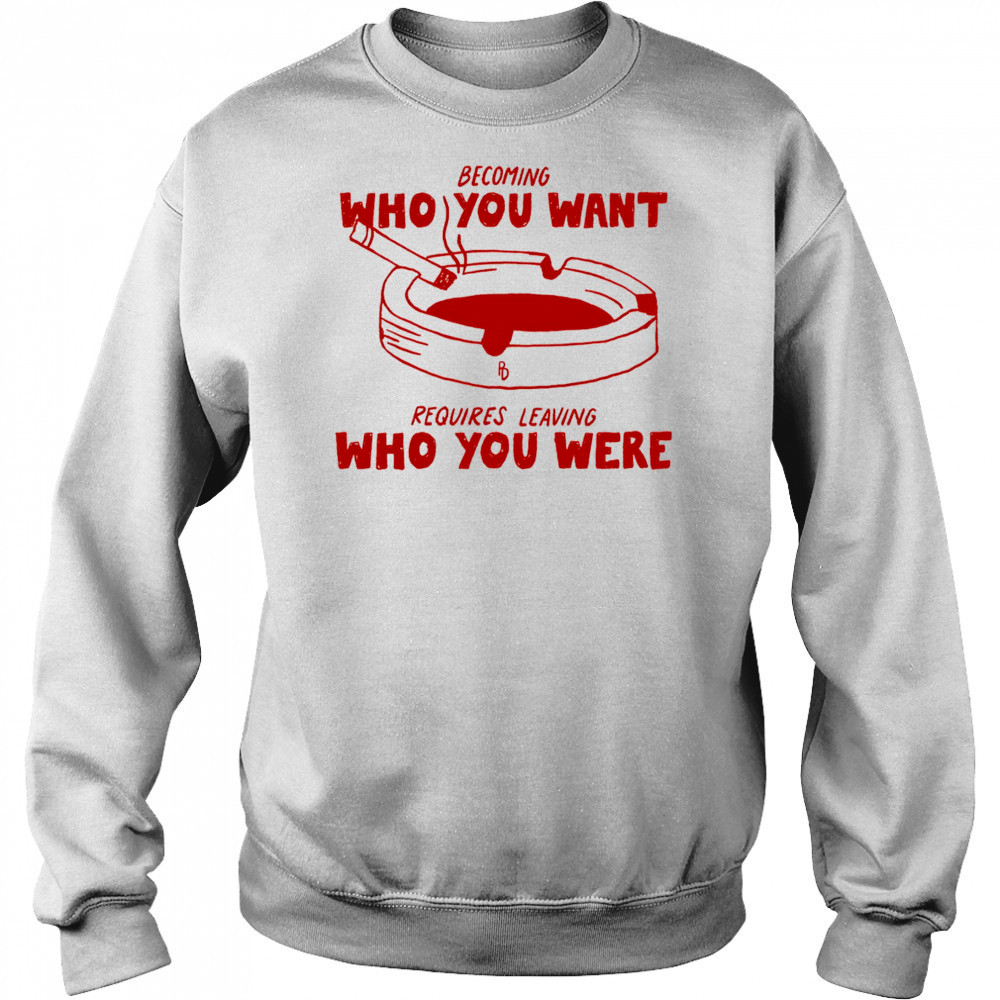 Becoming who you want requires leaving who you were shirt Hoodie