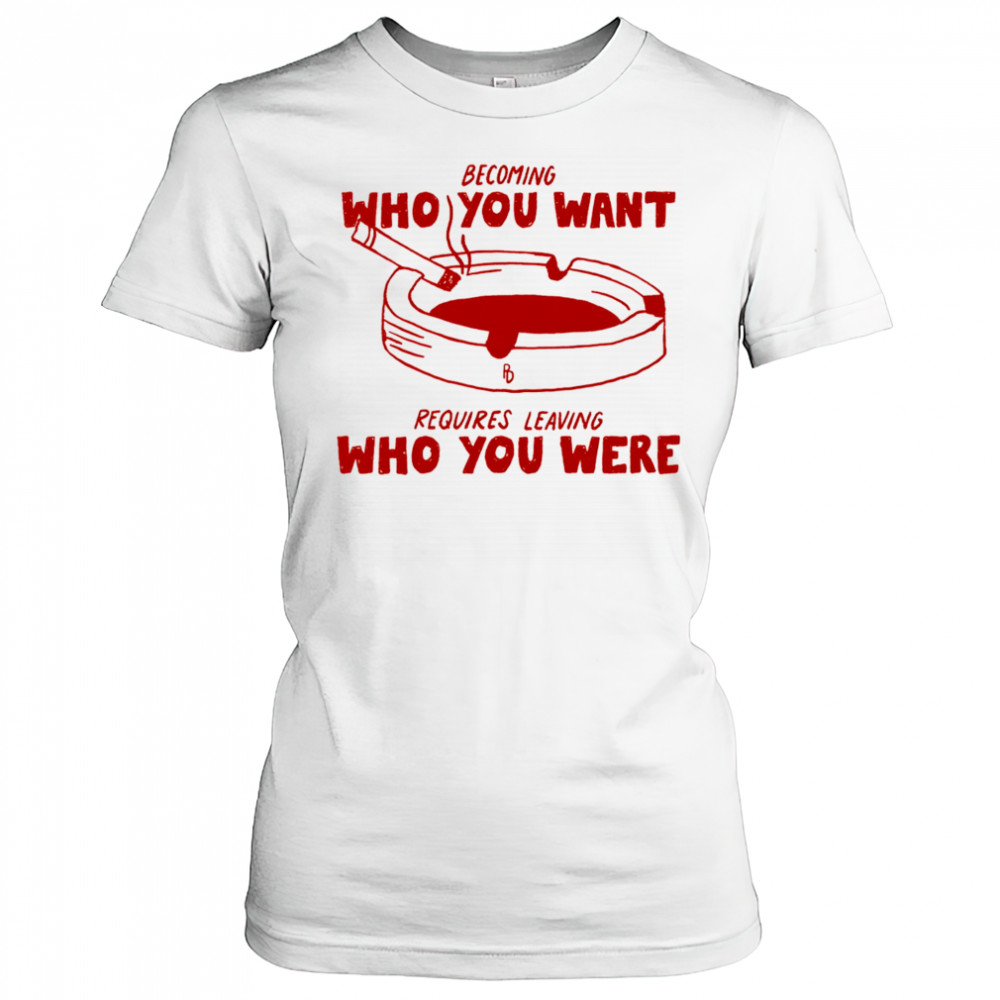 Becoming who you want requires leaving who you were shirt Women's T-shirt
