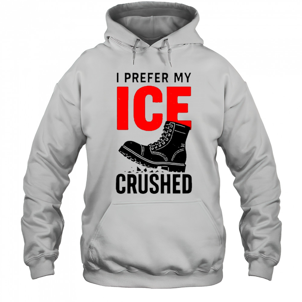 Boots I prefer my ICE crushed shirt Hoodie