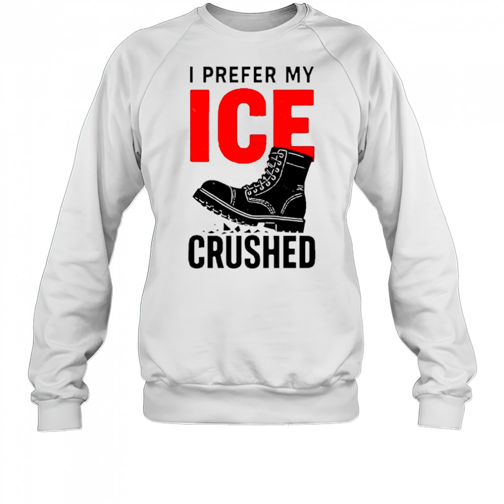 Boots I prefer my ICE crushed shirt Sweatshirt