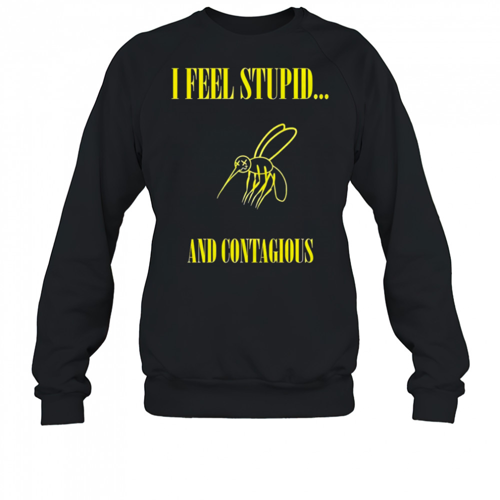 I feel stupid and contagious shirt Sweatshirt