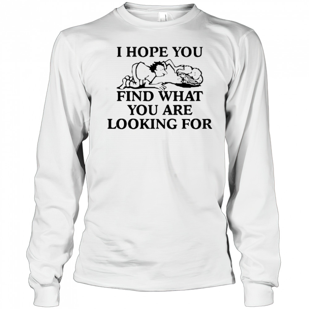 I Hope You Find What You Are Looking For T-Shirt Long Sleeved