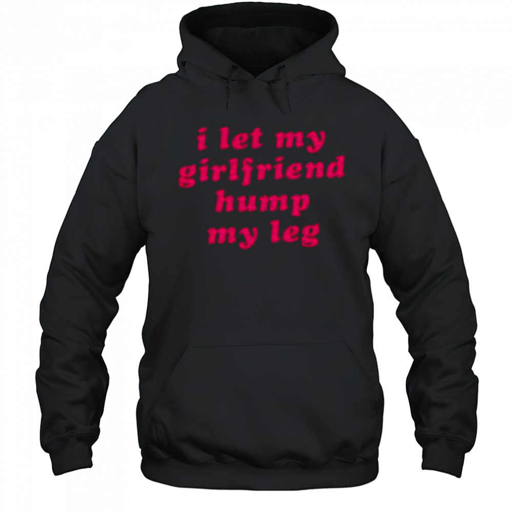 I let my girlfriend hump my leg shirt Hoodie