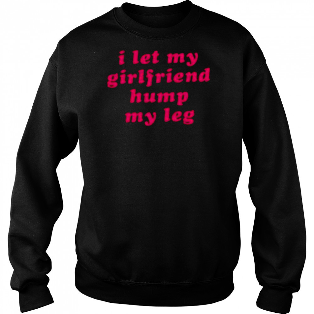 I let my girlfriend hump my leg shirt Hoodie
