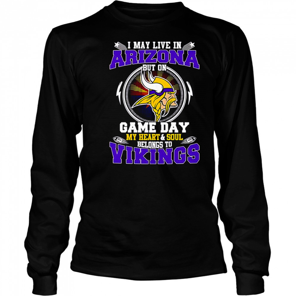 I May Live In Arizona But On Game Day My Heart & Soul Belongs To Minnesota Vikings T-Shirt Long Sleeved