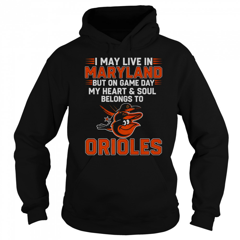 I May Live In Maryland But On Game Day My Heart And Soul Belongs To The Baltimore Orioles T-Shirt Sweatshirt
