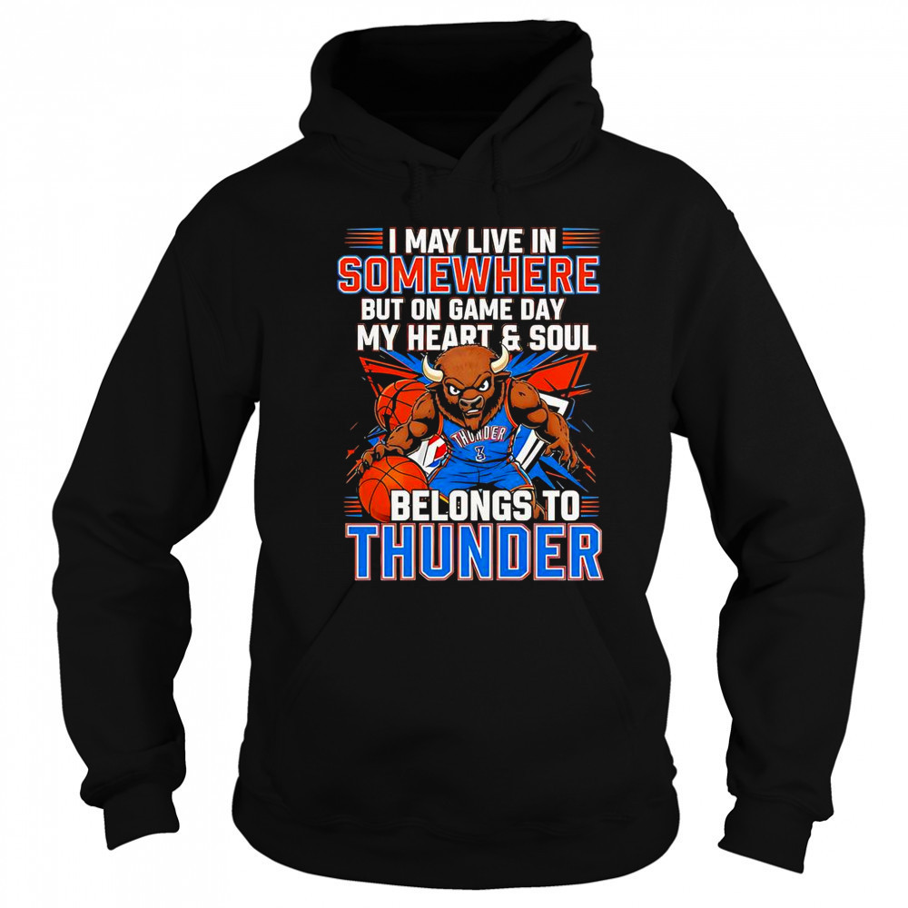 I May Live In Somewhere But On Game Day My Heart And Soul Belongs To The Oklahoma City Thunder T-Shirt Sweatshirt