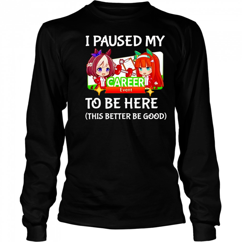 I paused my Umamusume Career to be here this better be good shirt Long Sleeved