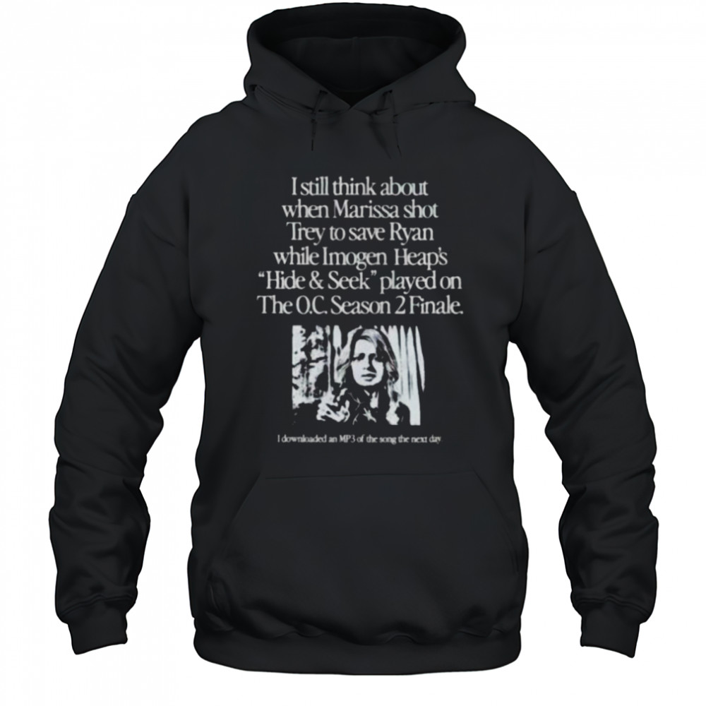 I still think about when Marissa shot trey on the O.C. Season 2 Finale shirt Hoodie