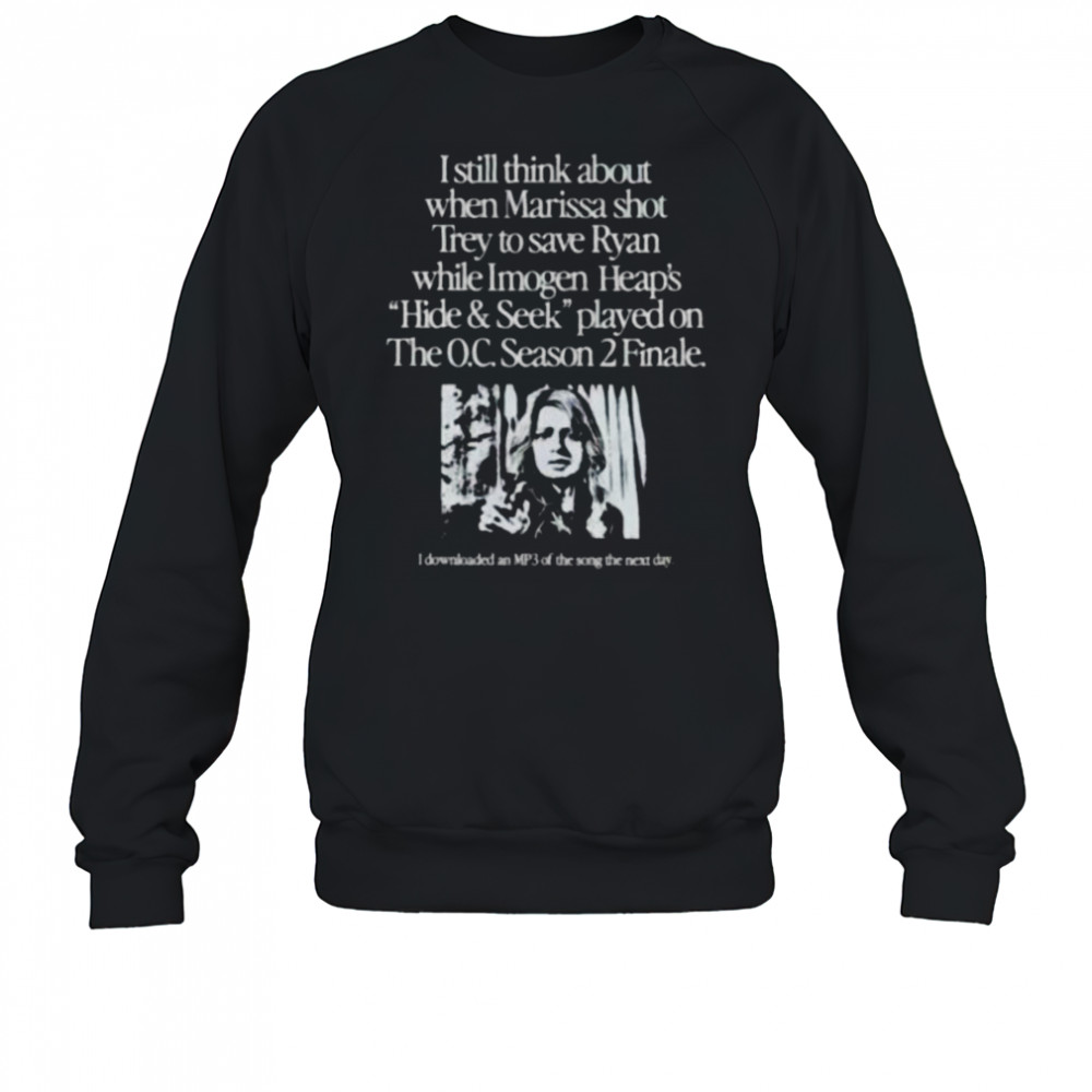 I still think about when Marissa shot trey on the O.C. Season 2 Finale shirt Sweatshirt