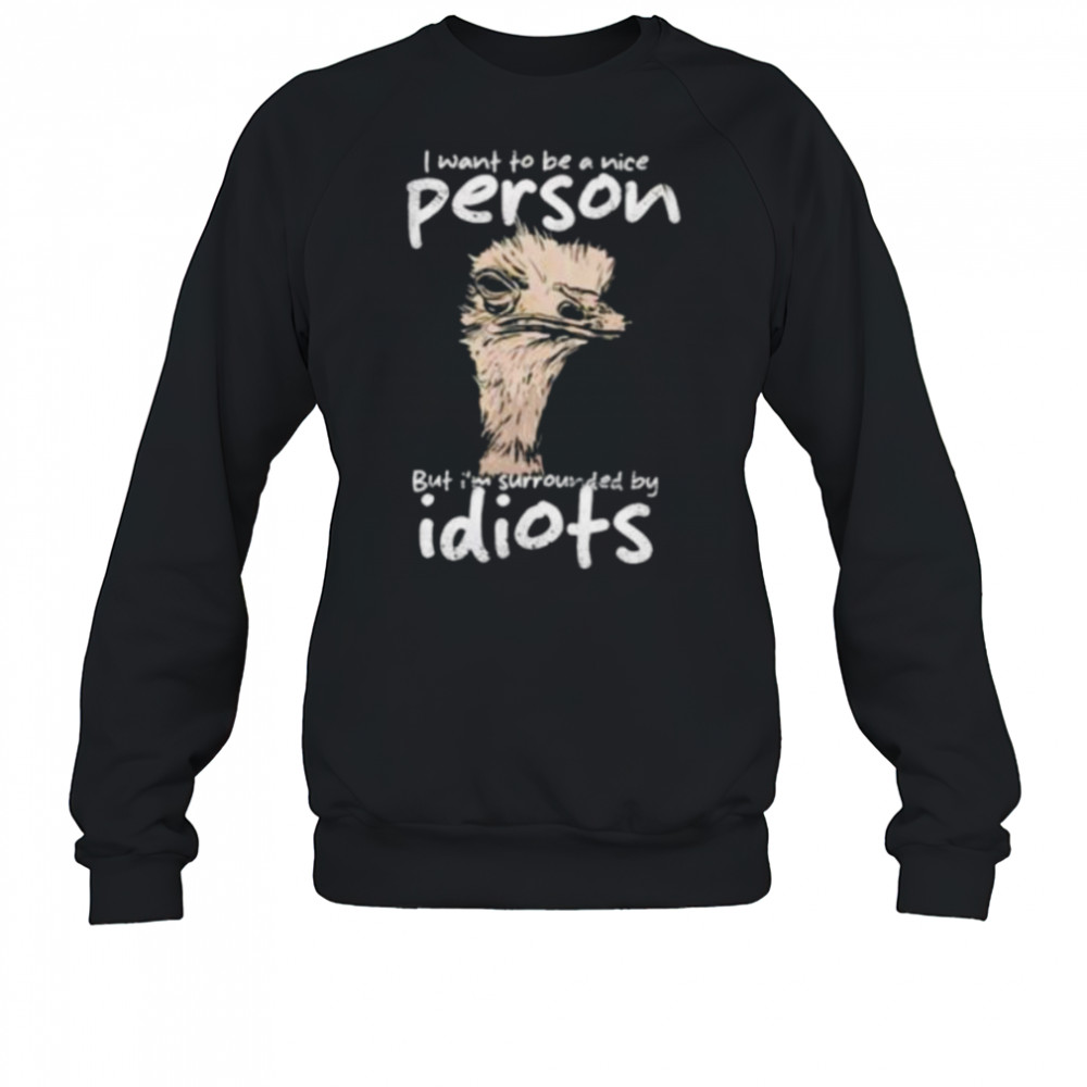 I want to be a nice person but I’m surrounded by idiots shirt Sweatshirt