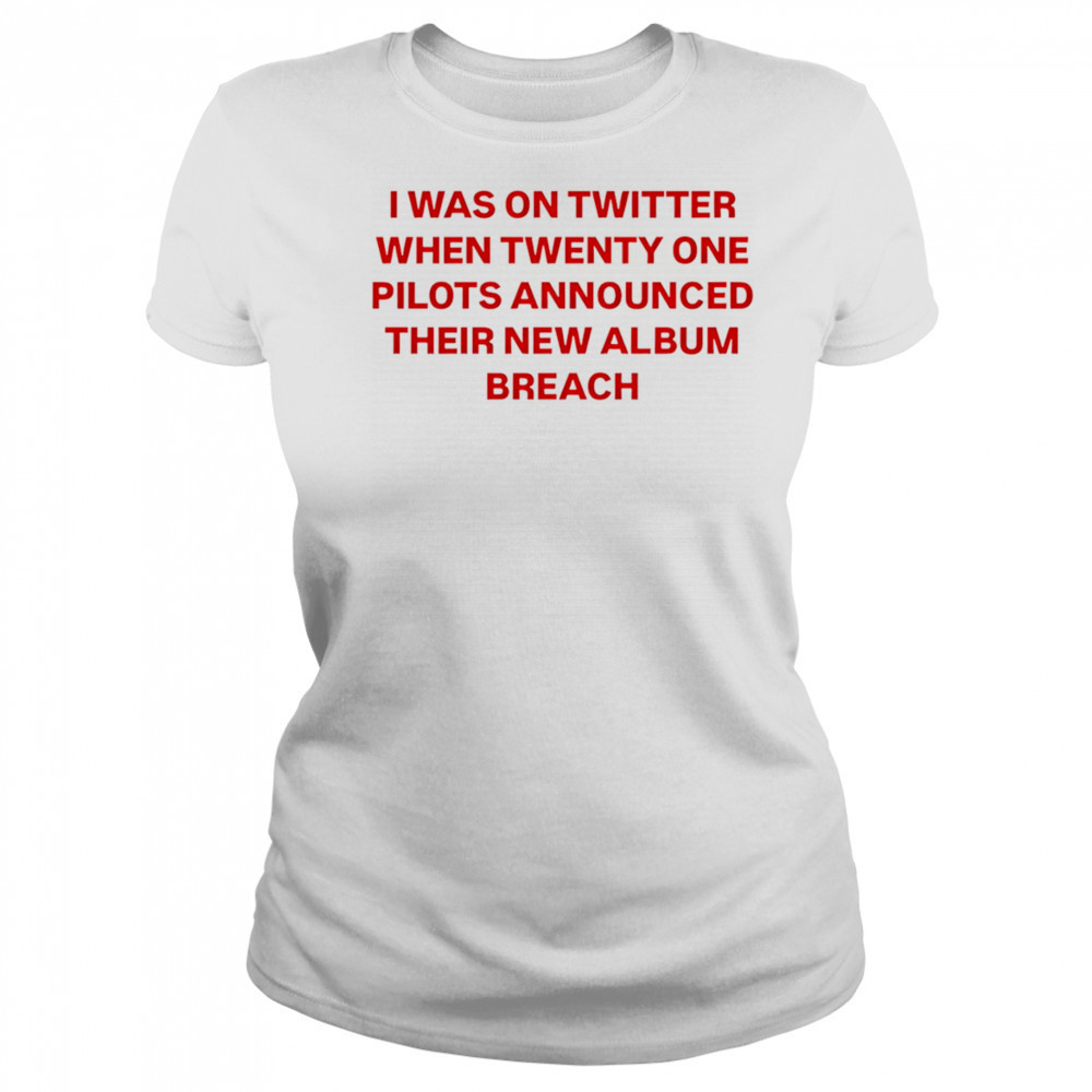 I was on Twitter when announced their new album breach shirt Women's T-shirt