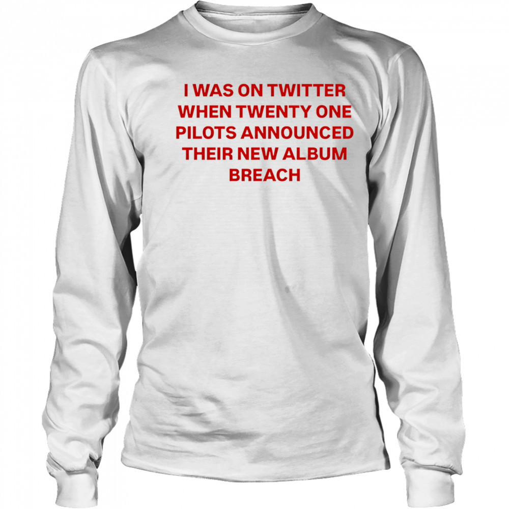 I was on Twitter when announced their new album breach shirt Long Sleeved