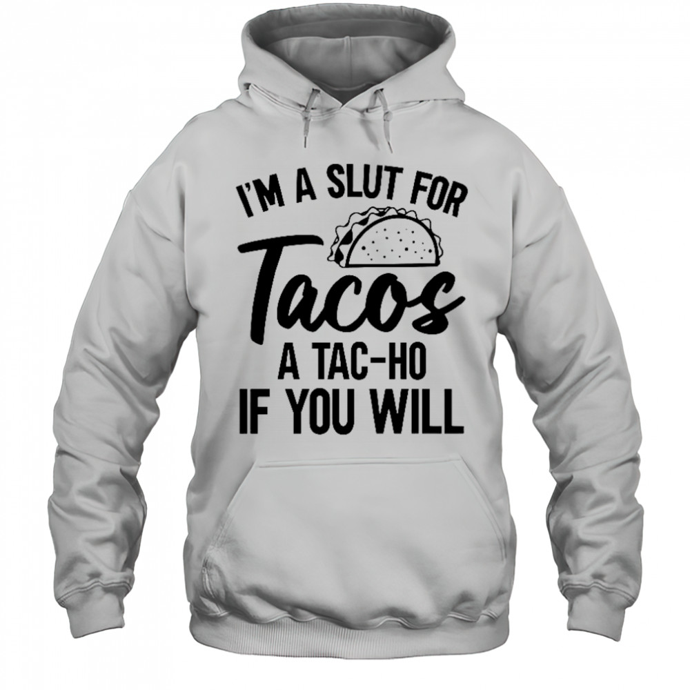 I’m A Slut For Tacos-A Tac-Ho If You Will T-Shirt Hoodie