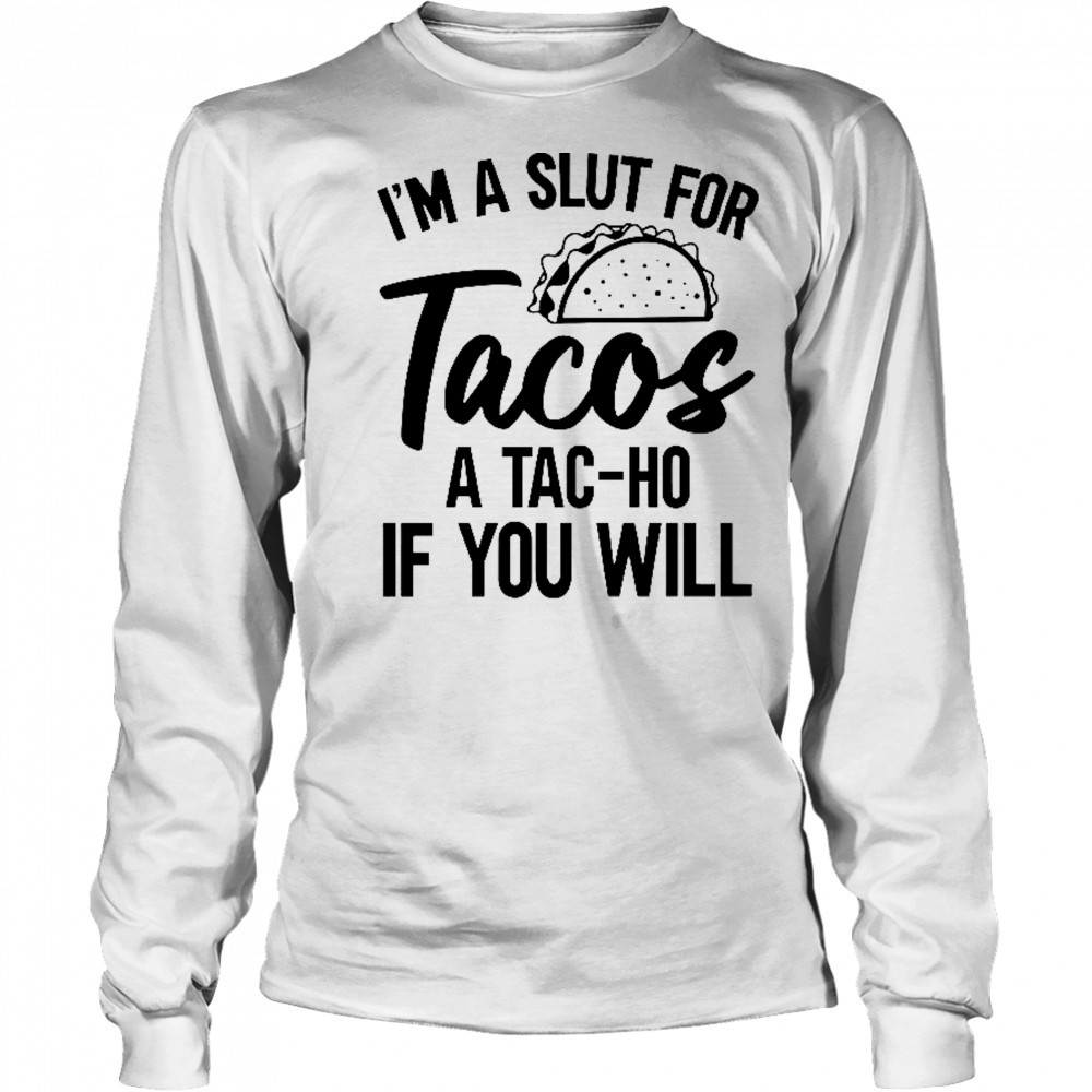I’m A Slut For Tacos-A Tac-Ho If You Will T-Shirt Long Sleeved