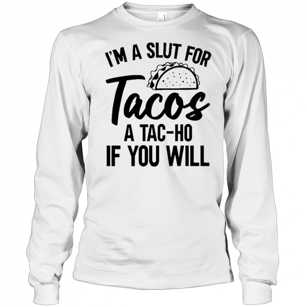 I’m A Slut For Tacos-A Tac-Ho If You Will T-Shirt Long Sleeved