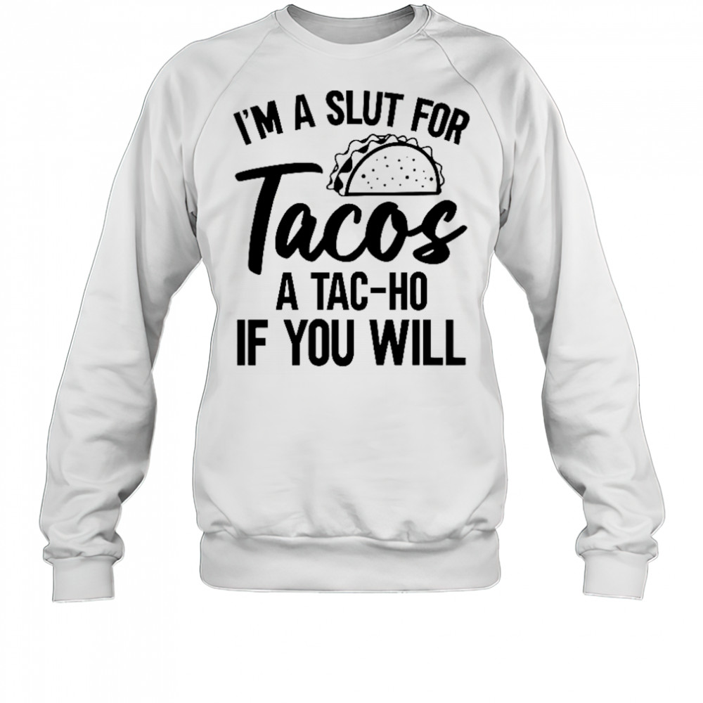 I’m A Slut For Tacos-A Tac-Ho If You Will T-Shirt Sweatshirt