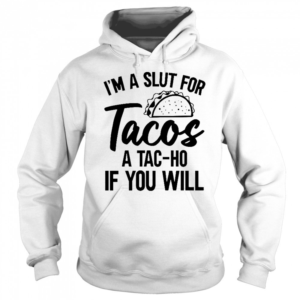 I’m A Slut For Tacos-A Tac-Ho If You Will T-Shirt Sweatshirt