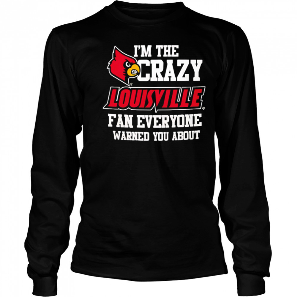 I’m The Crazy Louisville Fan Everyone Warned You About shirt Long Sleeved
