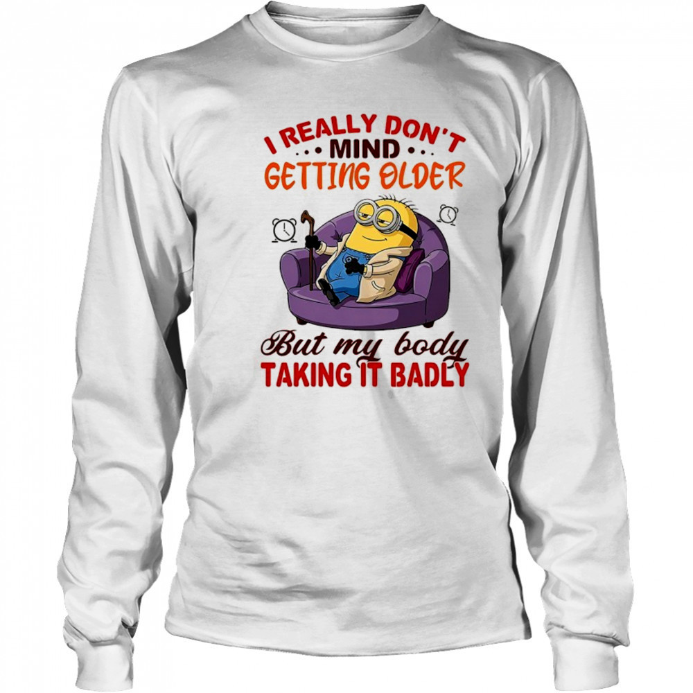 Minion I really don’t mind getting older but my body taking it badly shirt Long Sleeved