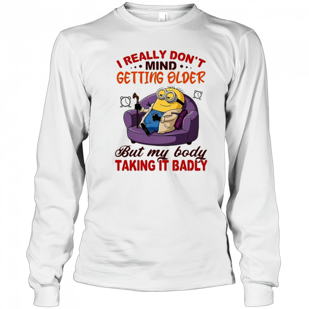 Minion I really don’t mind getting older but my body taking it badly shirt Long Sleeved