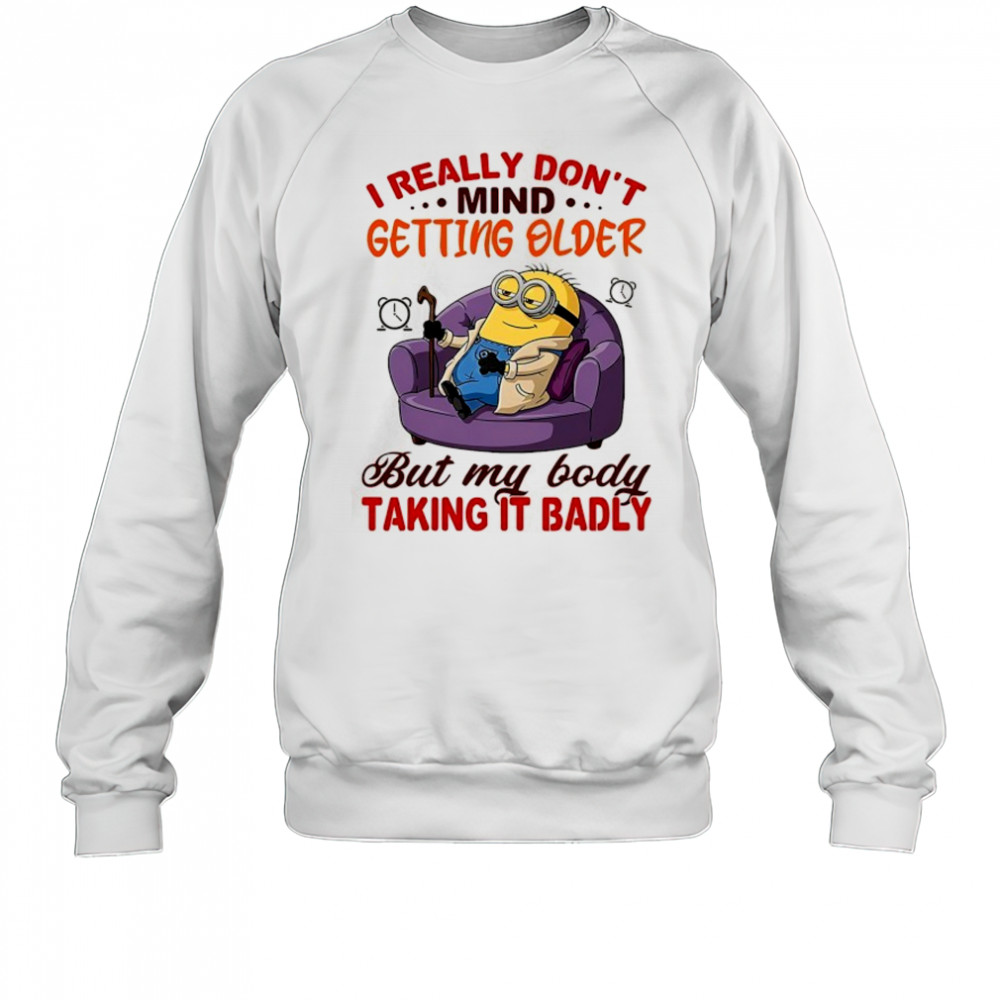 Minion I really don’t mind getting older but my body taking it badly shirt Sweatshirt