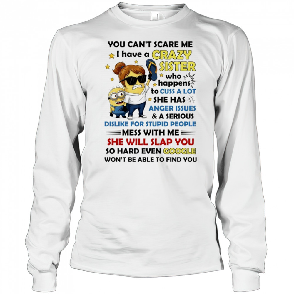 Minion you can’t scare me I have a crazy sister who happens to cuss a lot she has anger issues and a serious shirt Long Sleeved
