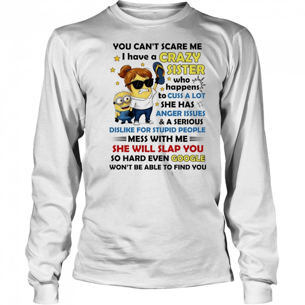 Minion you can’t scare me I have a crazy sister who happens to cuss a lot she has anger issues and a serious shirt Long Sleeved