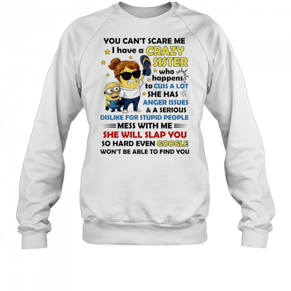 Minion you can’t scare me I have a crazy sister who happens to cuss a lot she has anger issues and a serious shirt Sweatshirt