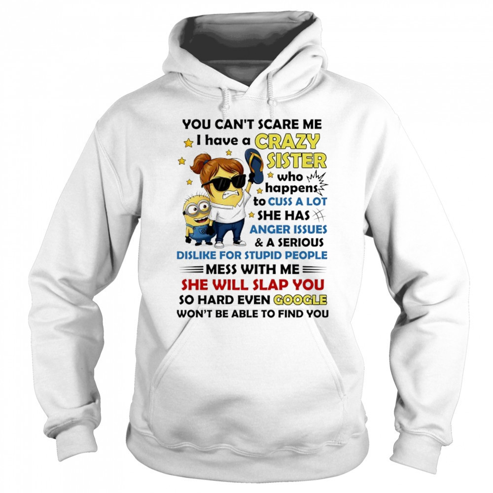 Minion you can’t scare me I have a crazy sister who happens to cuss a lot she has anger issues and a serious shirt Sweatshirt