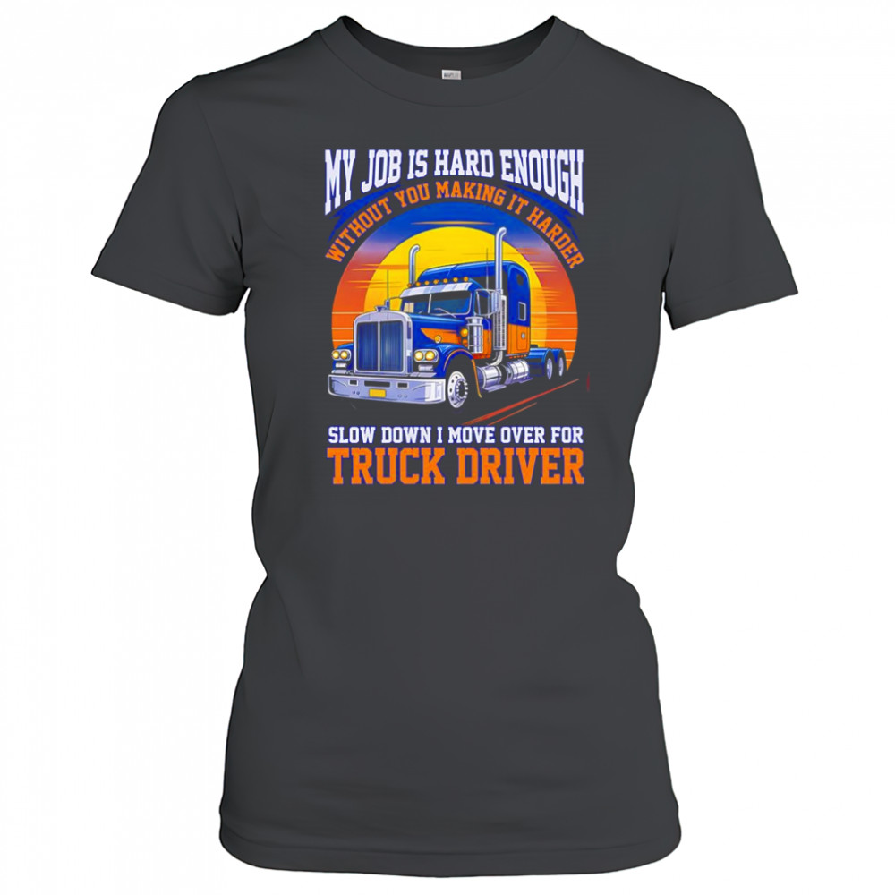 My job is hard enough without you making it harder slow down I move over for truck driver shirt Women's T-shirt