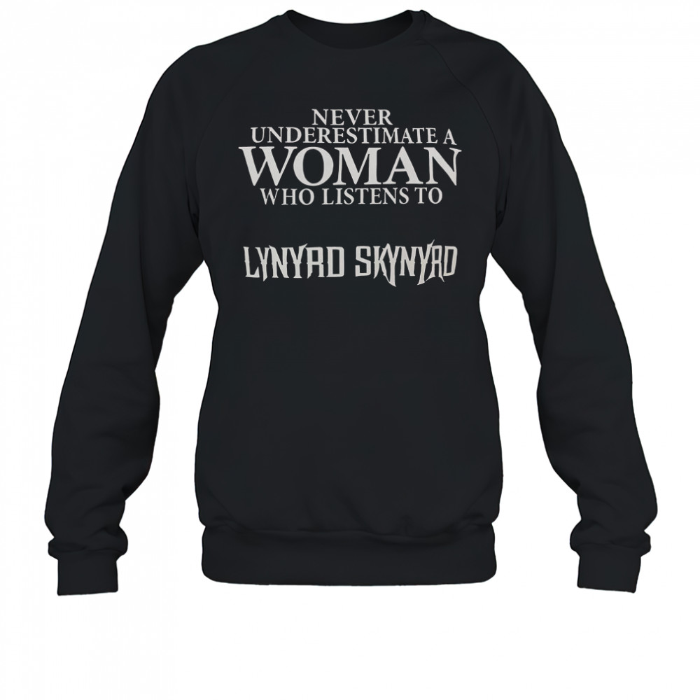 Never Underestimate A Woman Who Listens To Lynyrd Skynyrd T-Shirt Sweatshirt