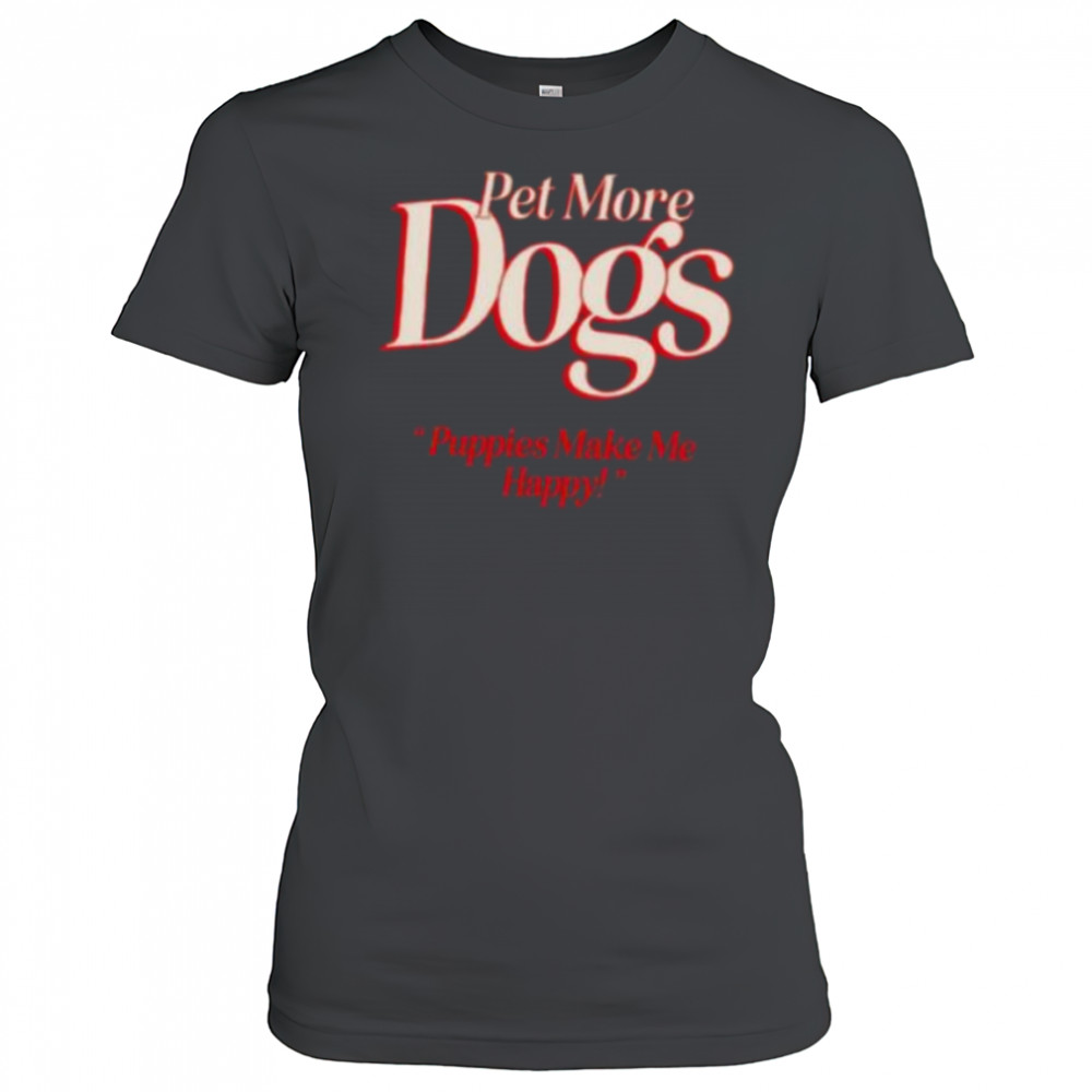 Pet more dogs puppies make me happy shirt Women's T-shirt