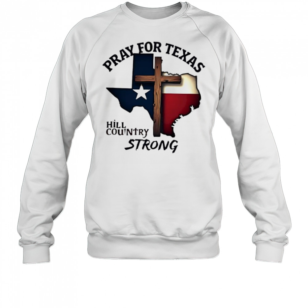 Pray for Texas hill country strong cross shirt Sweatshirt