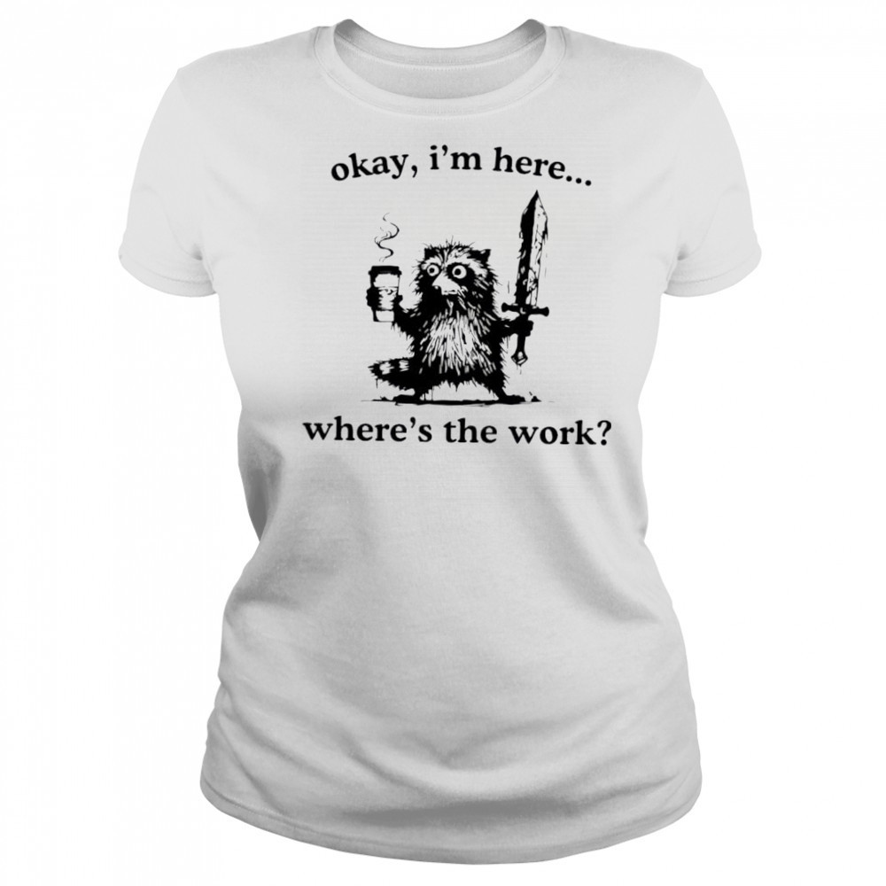 Raccoon Okay I’m here where’s the work shirt Women's T-shirt