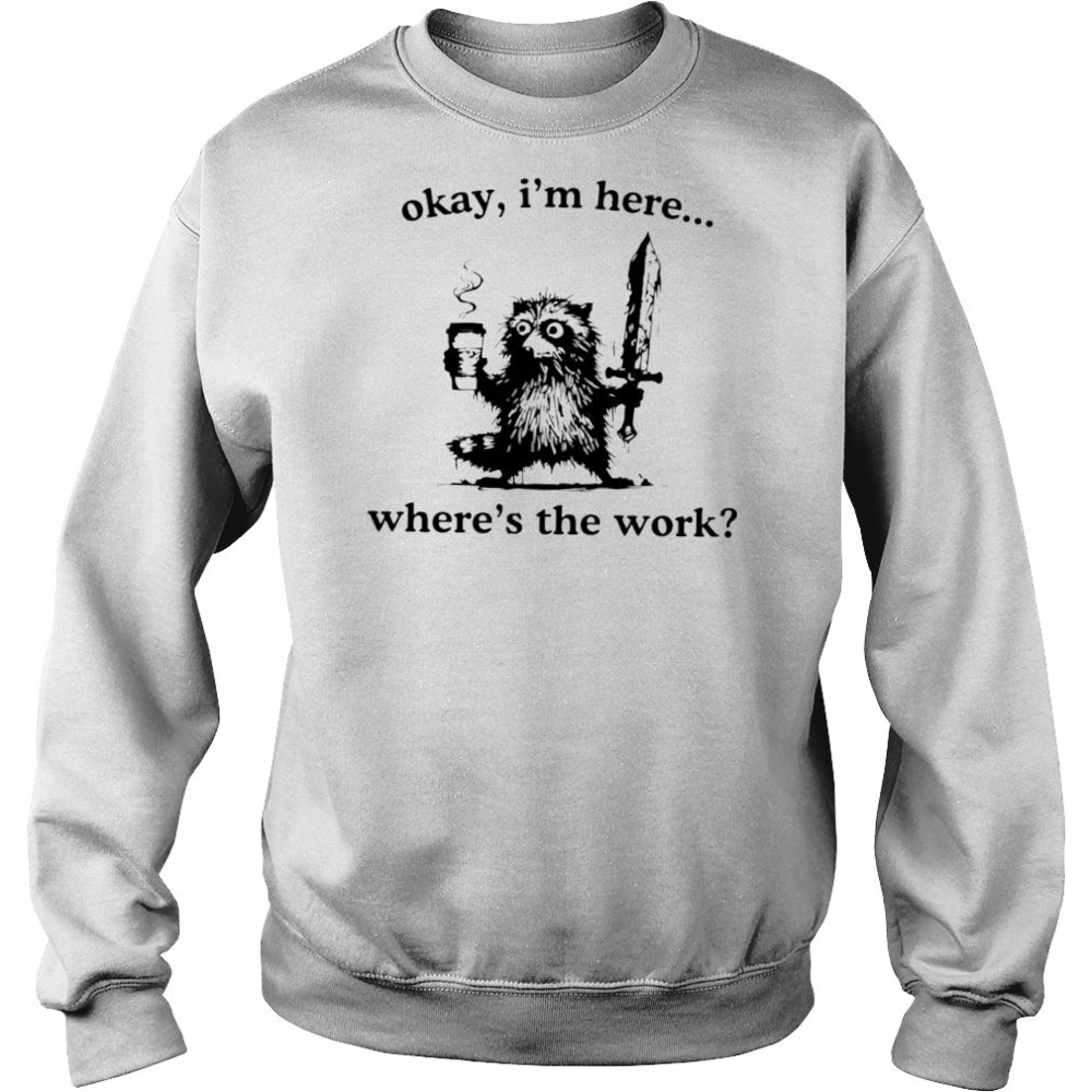 Raccoon Okay I’m here where’s the work shirt Hoodie