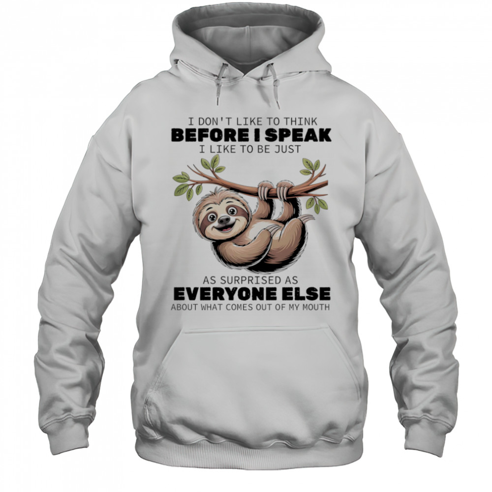 Sloth I don’t like to think before I speak I like ot be just as surprised as everyone else shirt Hoodie