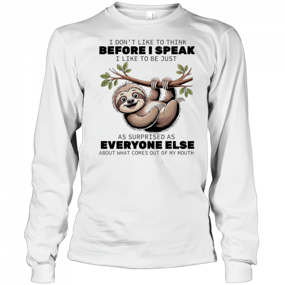 Sloth I don’t like to think before I speak I like ot be just as surprised as everyone else shirt Long Sleeved