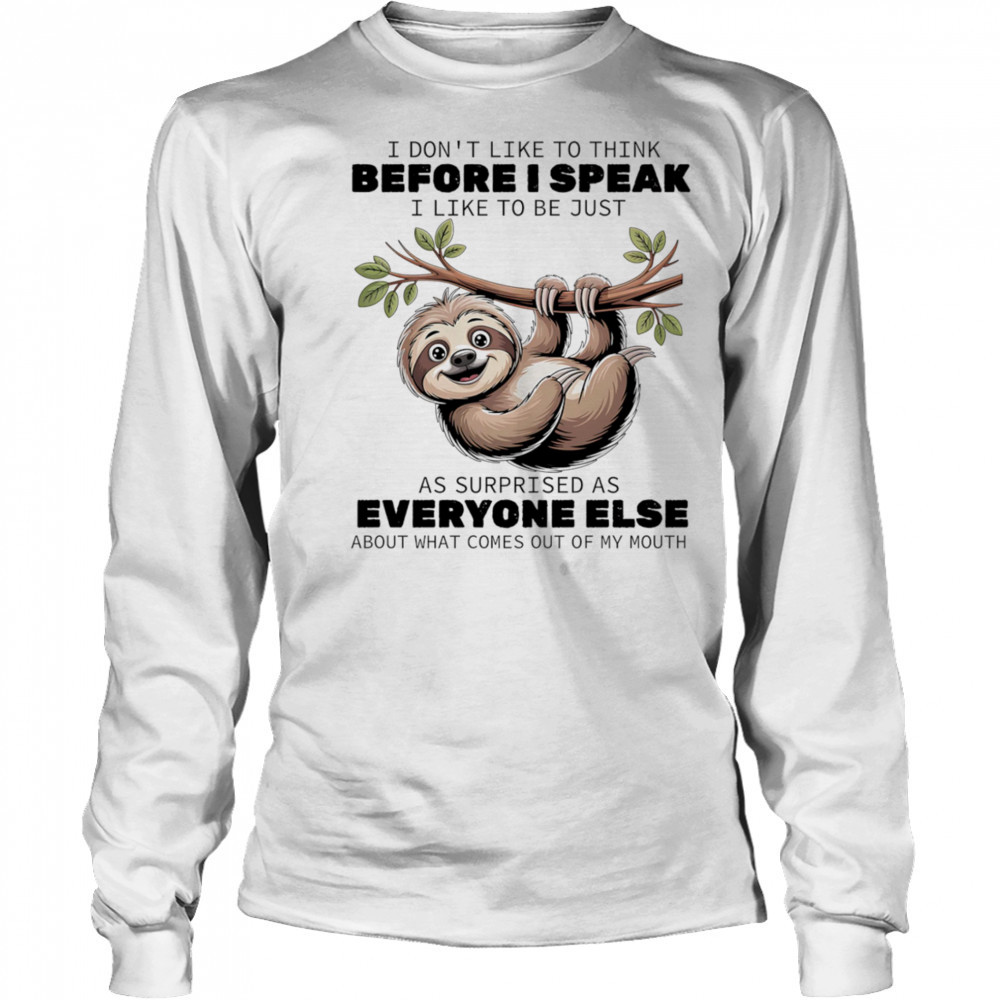 Sloth I don’t like to think before I speak I like ot be just as surprised as everyone else shirt Long Sleeved