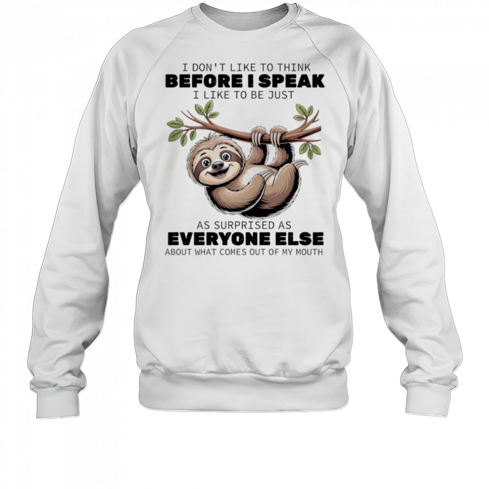 Sloth I don’t like to think before I speak I like ot be just as surprised as everyone else shirt Sweatshirt
