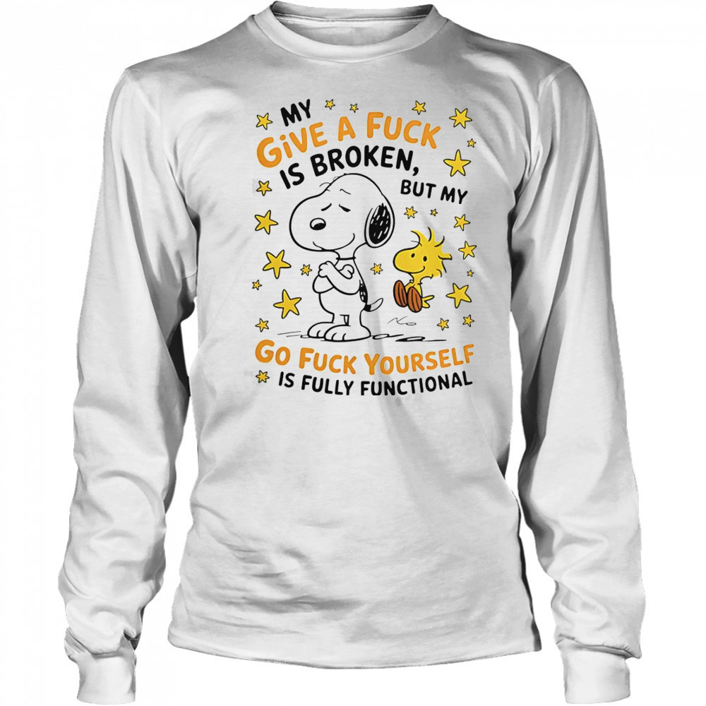 Snoopy My Give A Fuck Is Broken But My Go Fuck Yourself Is Fully Functional T-Shirt Long Sleeved