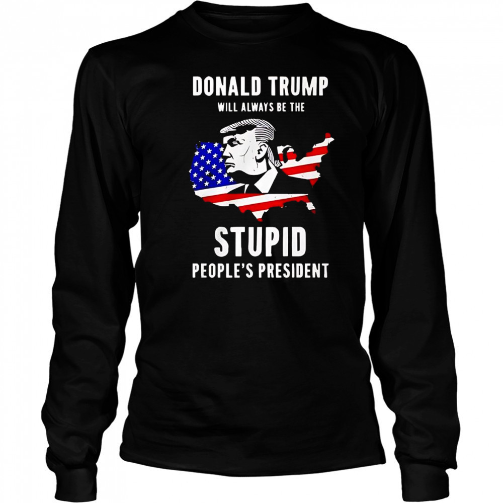 Trump will always be the stupid people’s President shirt Long Sleeved