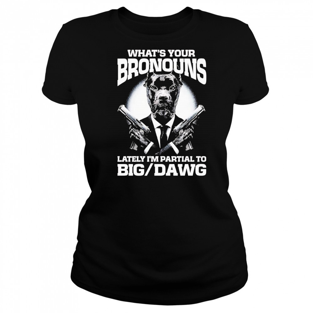 What’s your bronouns lately I’m partial to big dawg shirt Women's T-shirt